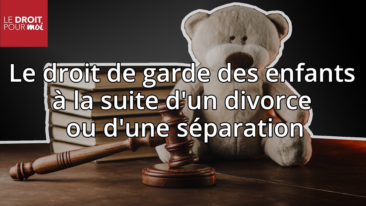 Le droit de garde des enfants à la suite d'un divorce ou d'une séparation - Le Droit pour Moi